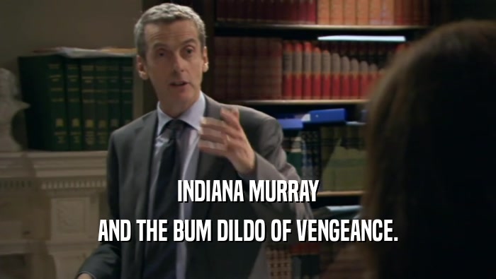 INDIANA MURRAY AND THE BUM DILDO OF VENGEANCE. 