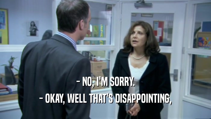 - NO, I'M SORRY. - OKAY, WELL THAT'S DISAPPOINTING, 