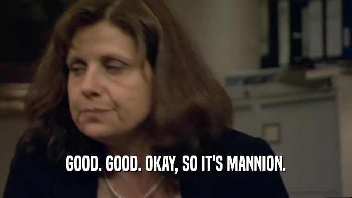 GOOD. GOOD. OKAY, SO IT'S MANNION.  