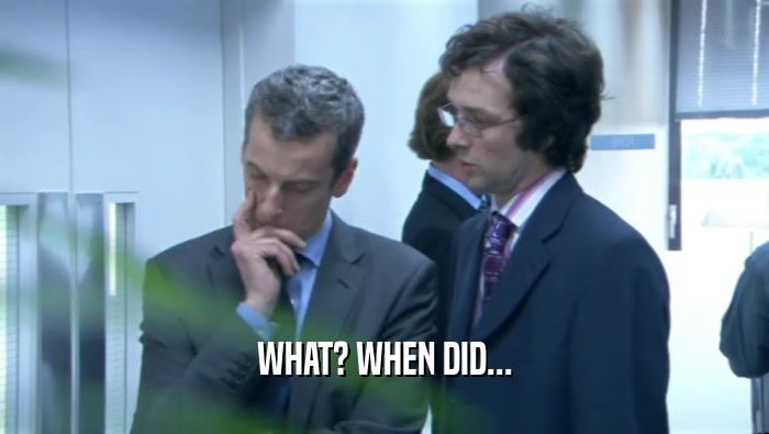 WHAT? WHEN DID...  