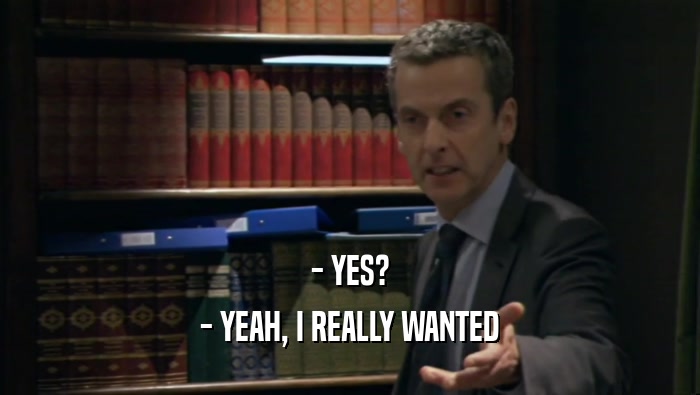 - YES? - YEAH, I REALLY WANTED 