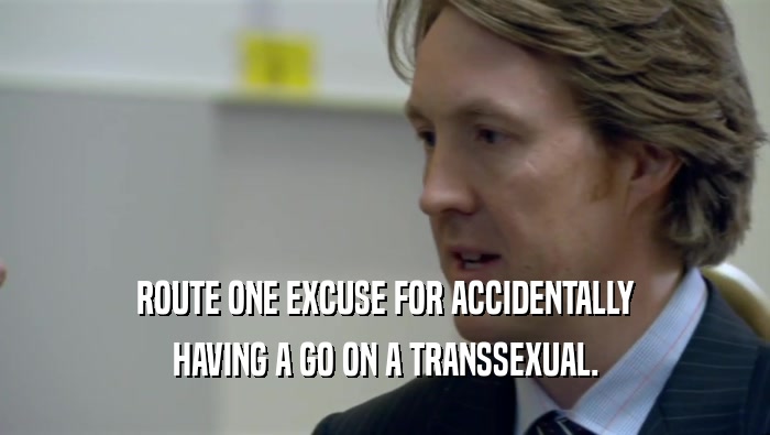 ROUTE ONE EXCUSE FOR ACCIDENTALLY HAVING A GO ON A TRANSSEXUAL. 