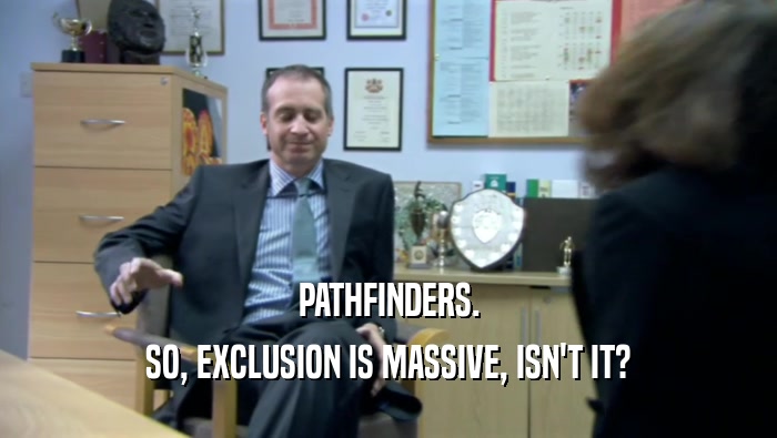 PATHFINDERS.
 SO, EXCLUSION IS MASSIVE, ISN'T IT?
 