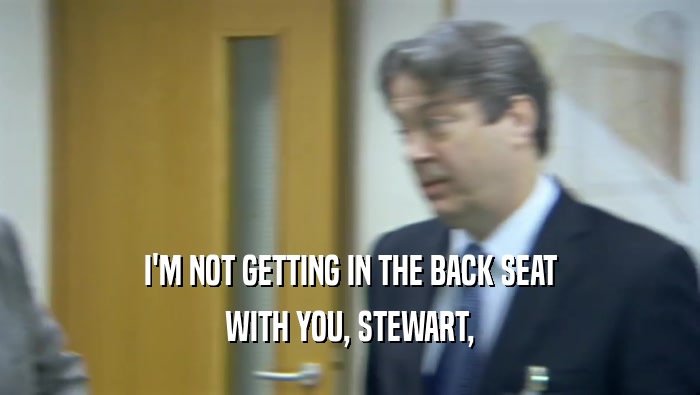 I'M NOT GETTING IN THE BACK SEAT WITH YOU, STEWART, 