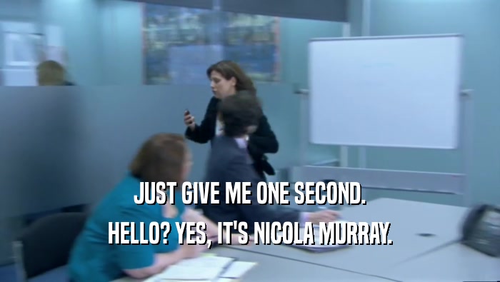 JUST GIVE ME ONE SECOND. HELLO? YES, IT'S NICOLA MURRAY. 