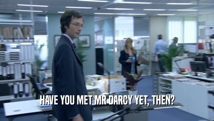 HAVE YOU MET MR DARCY YET, THEN?  