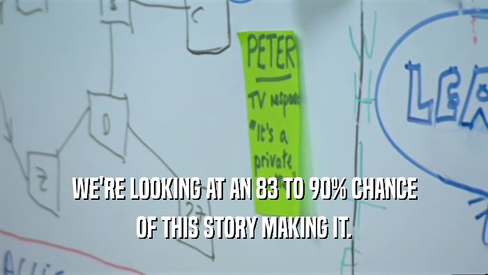 WE'RE LOOKING AT AN 83 TO 90% CHANCE OF THIS STORY MAKING IT. 