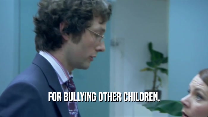 FOR BULLYING OTHER CHILDREN.  