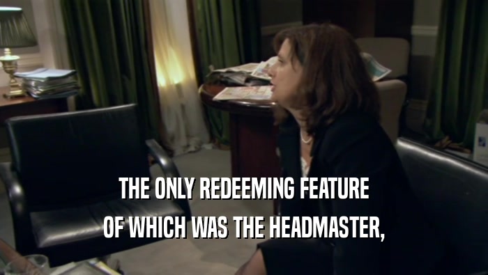 THE ONLY REDEEMING FEATURE OF WHICH WAS THE HEADMASTER, 