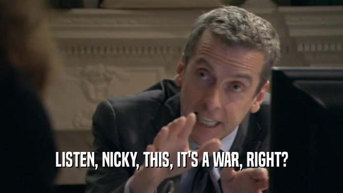 LISTEN, NICKY, THIS, IT'S A WAR, RIGHT?  