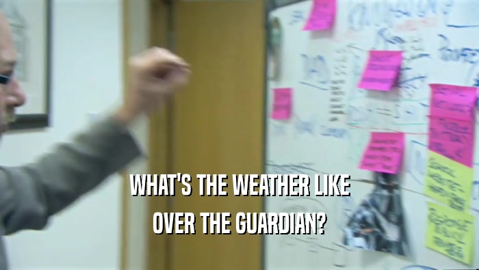 WHAT'S THE WEATHER LIKE
 OVER THE GUARDIAN?
 