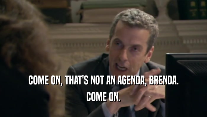 COME ON, THAT'S NOT AN AGENDA, BRENDA. COME ON. 
