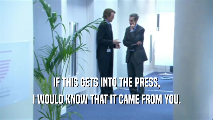 IF THIS GETS INTO THE PRESS, I WOULD KNOW THAT IT CAME FROM YOU. 