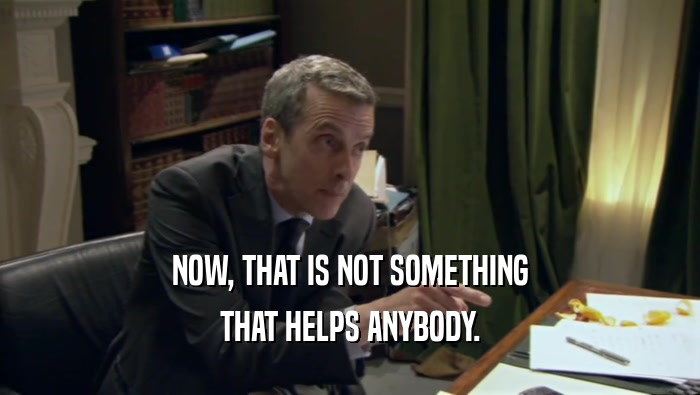 NOW, THAT IS NOT SOMETHING THAT HELPS ANYBODY. 