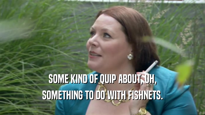 SOME KIND OF QUIP ABOUT, UH, SOMETHING TO DO WITH FISHNETS. 