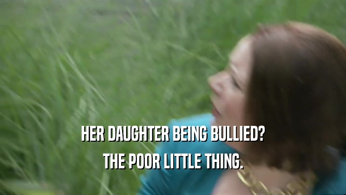 HER DAUGHTER BEING BULLIED? THE POOR LITTLE THING. 