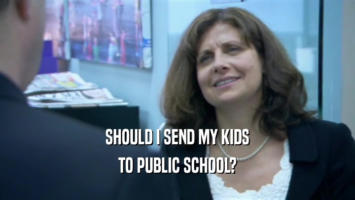 SHOULD I SEND MY KIDS TO PUBLIC SCHOOL? 
