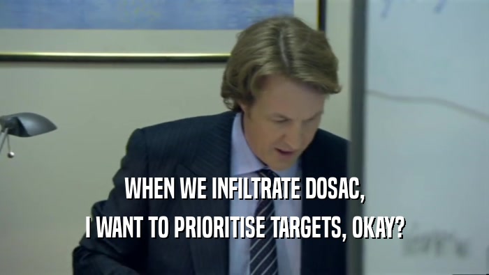 WHEN WE INFILTRATE DOSAC, I WANT TO PRIORITISE TARGETS, OKAY? 