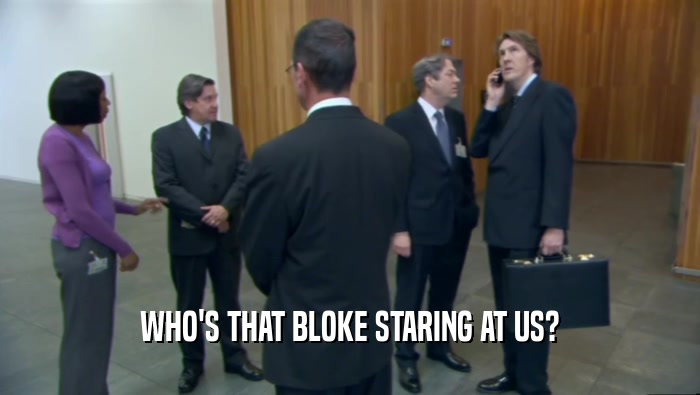 WHO'S THAT BLOKE STARING AT US?  