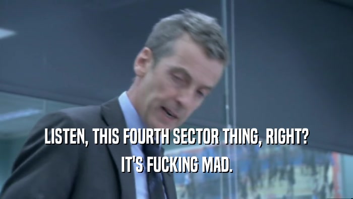LISTEN, THIS FOURTH SECTOR THING, RIGHT? IT'S FUCKING MAD. 