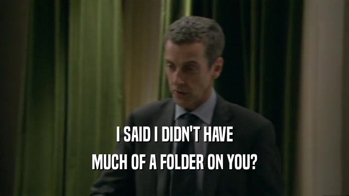 I SAID I DIDN'T HAVE MUCH OF A FOLDER ON YOU? 