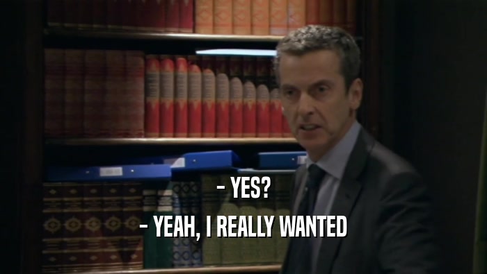 - YES? - YEAH, I REALLY WANTED 
