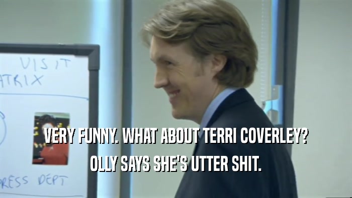 VERY FUNNY. WHAT ABOUT TERRI COVERLEY? OLLY SAYS SHE'S UTTER SHIT. 