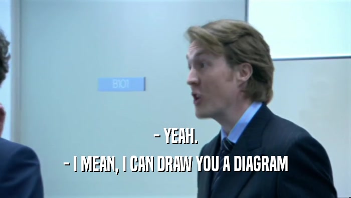 - YEAH. - I MEAN, I CAN DRAW YOU A DIAGRAM 