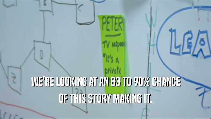 WE'RE LOOKING AT AN 83 TO 90% CHANCE OF THIS STORY MAKING IT. 