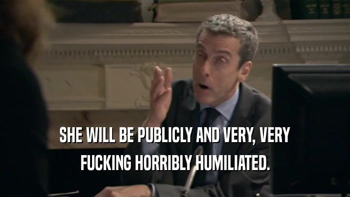 SHE WILL BE PUBLICLY AND VERY, VERY FUCKING HORRIBLY HUMILIATED. 