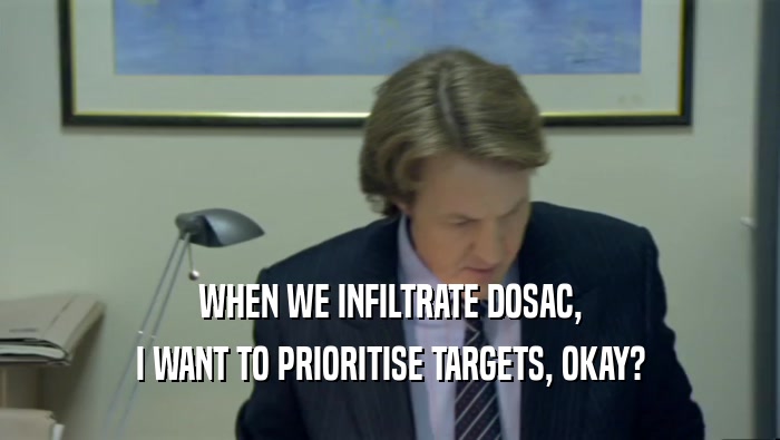 WHEN WE INFILTRATE DOSAC, I WANT TO PRIORITISE TARGETS, OKAY? 