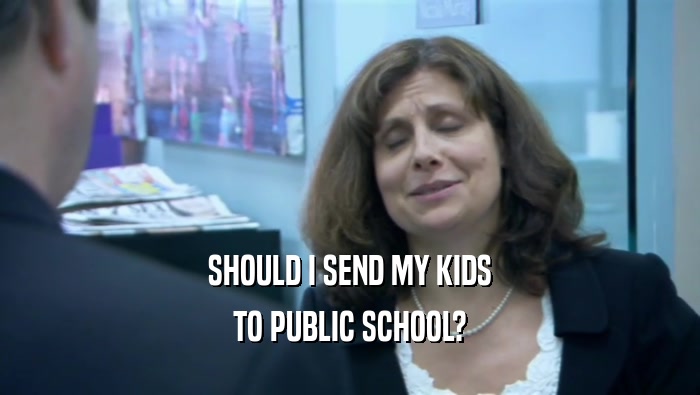 SHOULD I SEND MY KIDS TO PUBLIC SCHOOL? 