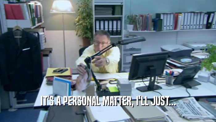 IT'S A PERSONAL MATTER, I'LL JUST...  