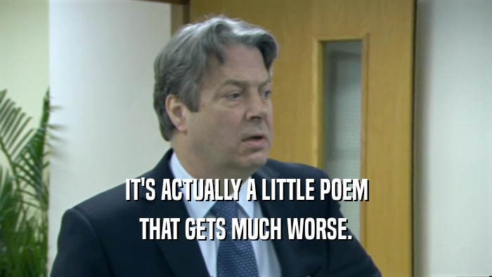 IT'S ACTUALLY A LITTLE POEM
 THAT GETS MUCH WORSE.
 