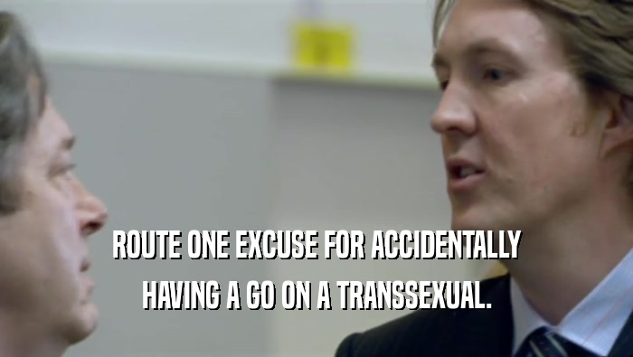 ROUTE ONE EXCUSE FOR ACCIDENTALLY HAVING A GO ON A TRANSSEXUAL. 