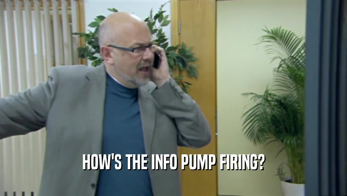 HOW'S THE INFO PUMP FIRING?  