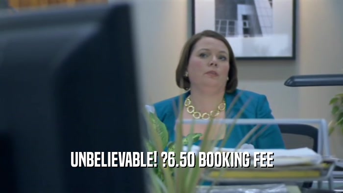 UNBELIEVABLE! ?6.50 BOOKING FEE  