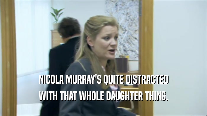 NICOLA MURRAY'S QUITE DISTRACTED WITH THAT WHOLE DAUGHTER THING. 