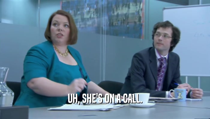 UH, SHE'S ON A CALL.  