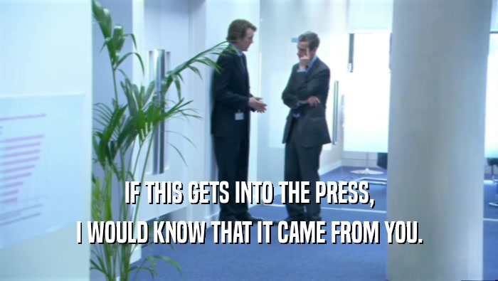 IF THIS GETS INTO THE PRESS, I WOULD KNOW THAT IT CAME FROM YOU. 