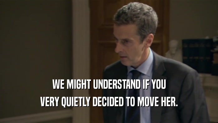 WE MIGHT UNDERSTAND IF YOU VERY QUIETLY DECIDED TO MOVE HER. 