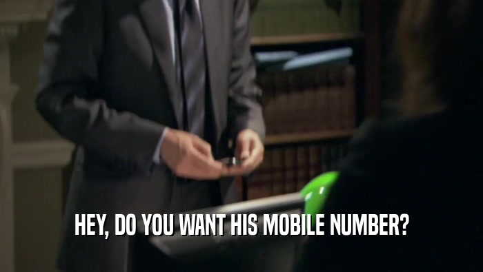 HEY, DO YOU WANT HIS MOBILE NUMBER?  