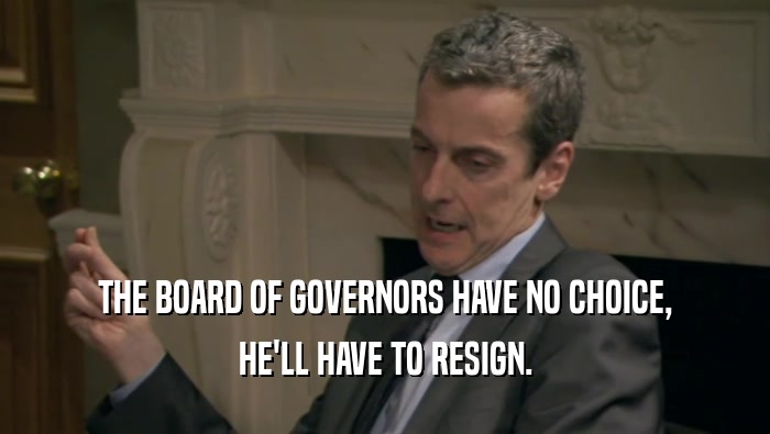 THE BOARD OF GOVERNORS HAVE NO CHOICE, HE'LL HAVE TO RESIGN. 