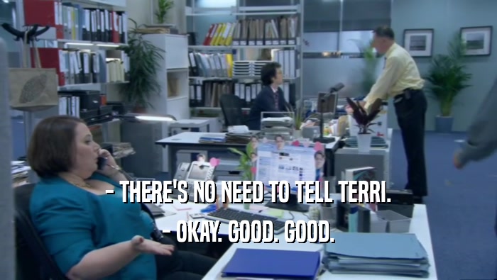 - THERE'S NO NEED TO TELL TERRI. - OKAY. GOOD. GOOD. 