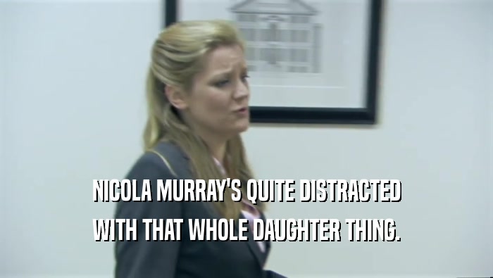 NICOLA MURRAY'S QUITE DISTRACTED WITH THAT WHOLE DAUGHTER THING. 