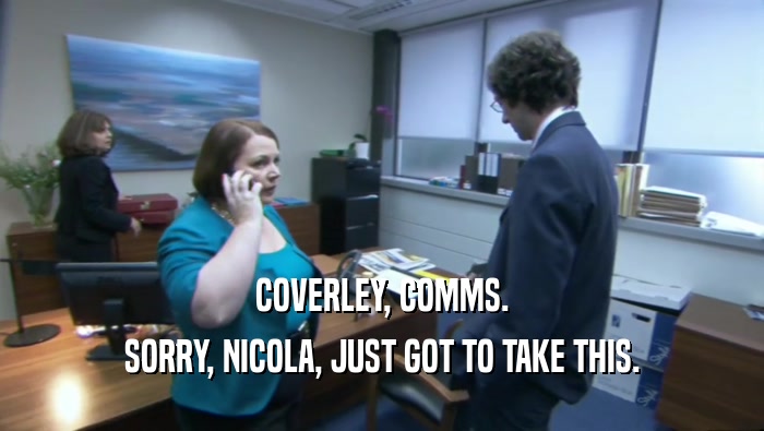 COVERLEY, COMMS. SORRY, NICOLA, JUST GOT TO TAKE THIS. 