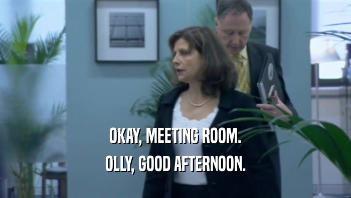 OKAY, MEETING ROOM.
 OLLY, GOOD AFTERNOON.
 