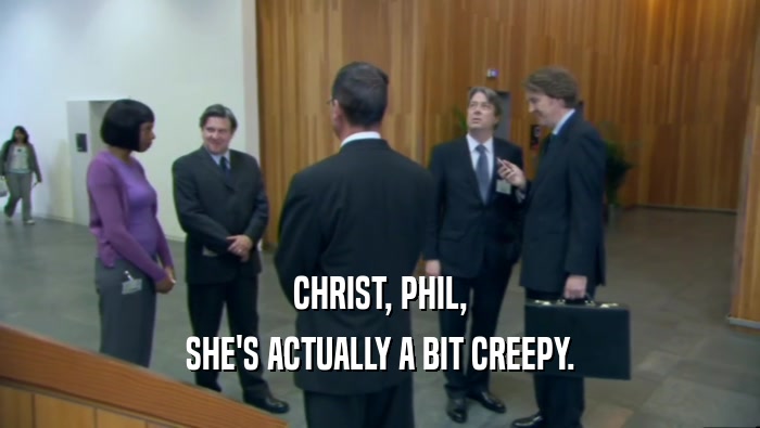 CHRIST, PHIL, SHE'S ACTUALLY A BIT CREEPY. 