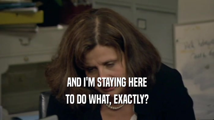 AND I'M STAYING HERE TO DO WHAT, EXACTLY? 