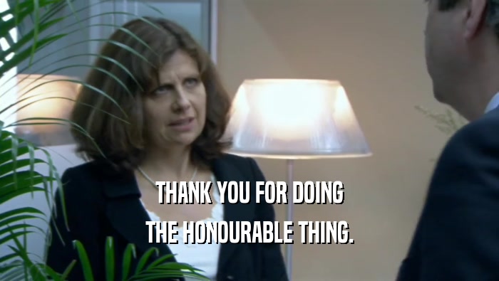 THANK YOU FOR DOING THE HONOURABLE THING. 